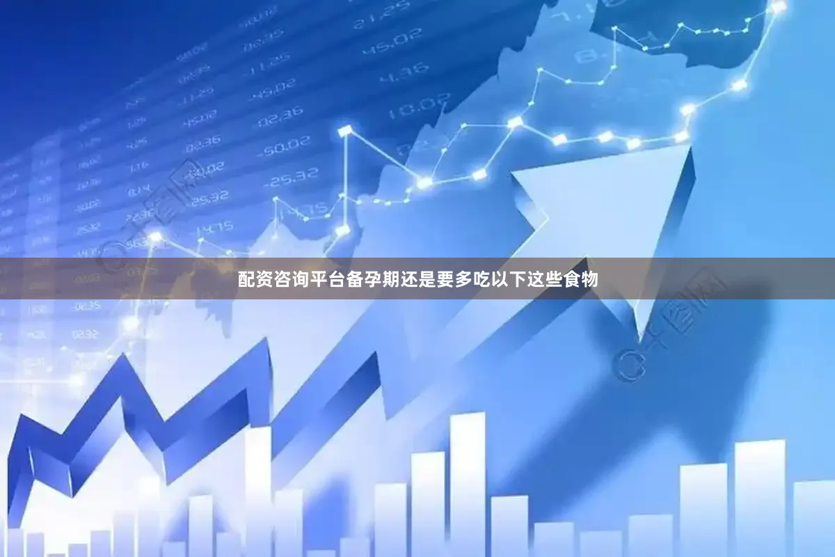 配资咨询平台备孕期还是要多吃以下这些食物