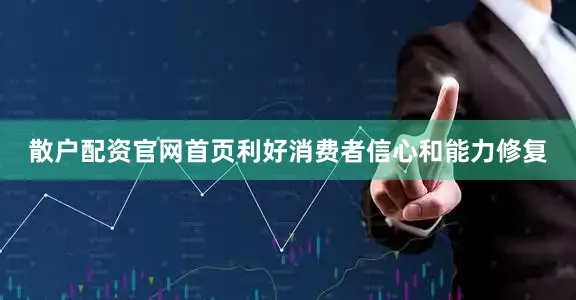 散户配资官网首页利好消费者信心和能力修复