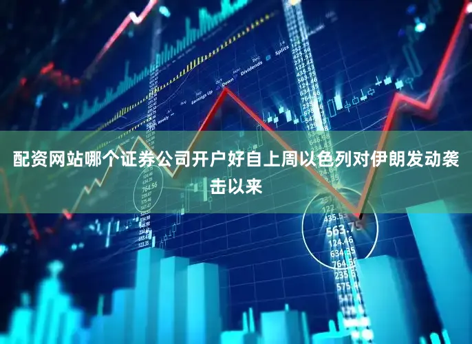 配资网站哪个证券公司开户好自上周以色列对伊朗发动袭击以来