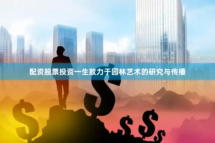 配资股票投资一生致力于园林艺术的研究与传播