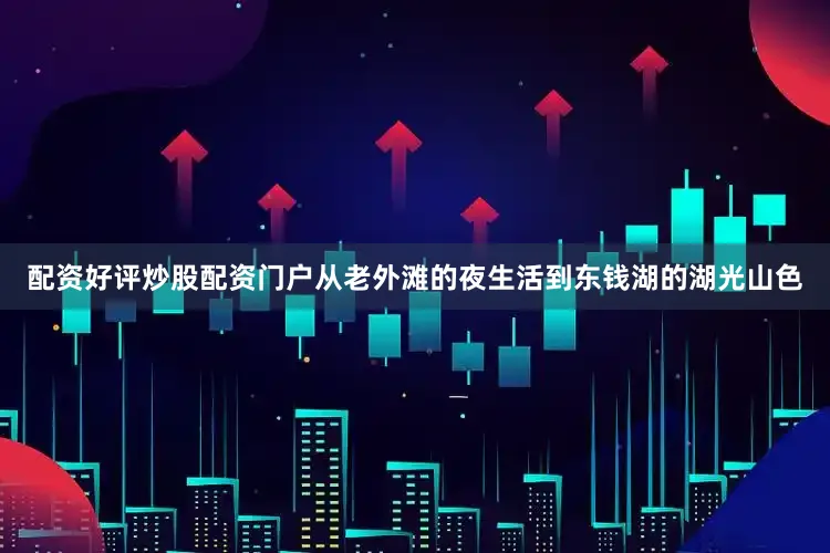 配资好评炒股配资门户从老外滩的夜生活到东钱湖的湖光山色