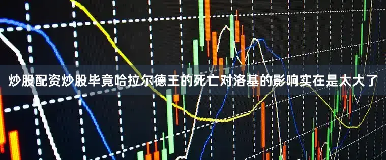 炒股配资炒股毕竟哈拉尔德王的死亡对洛基的影响实在是太大了