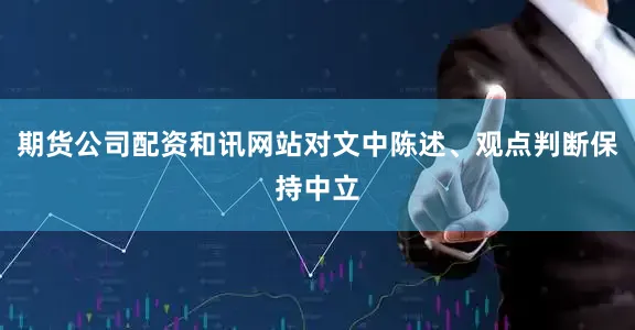 期货公司配资和讯网站对文中陈述、观点判断保持中立
