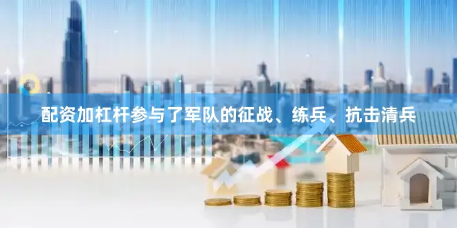 配资加杠杆参与了军队的征战、练兵、抗击清兵