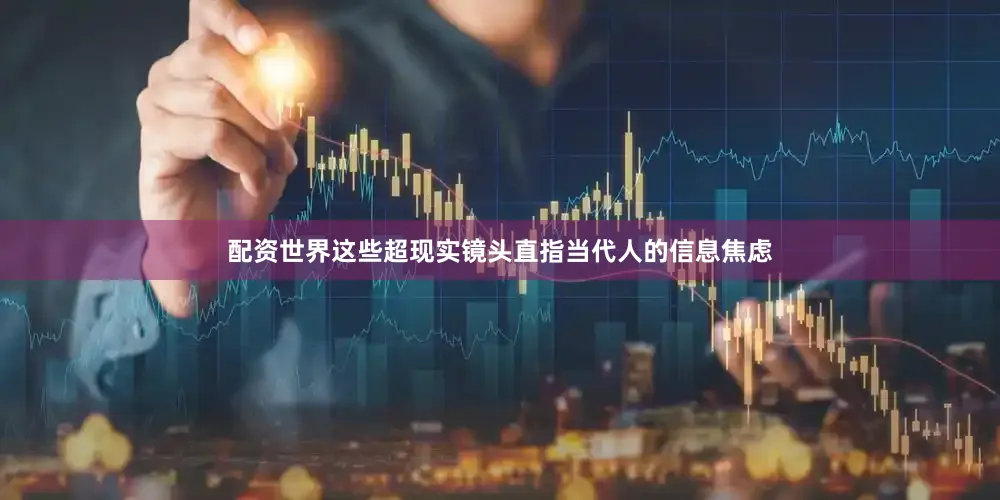 配资世界这些超现实镜头直指当代人的信息焦虑