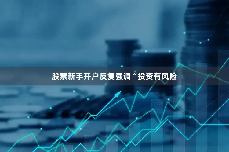股票新手开户反复强调“投资有风险