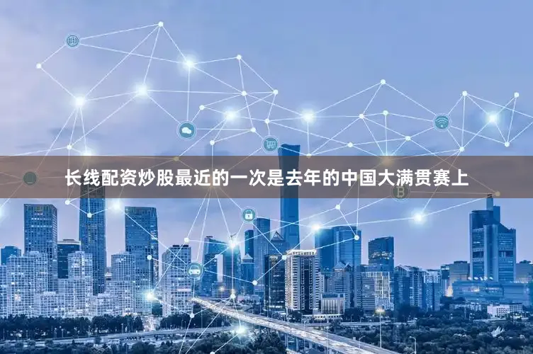 长线配资炒股最近的一次是去年的中国大满贯赛上
