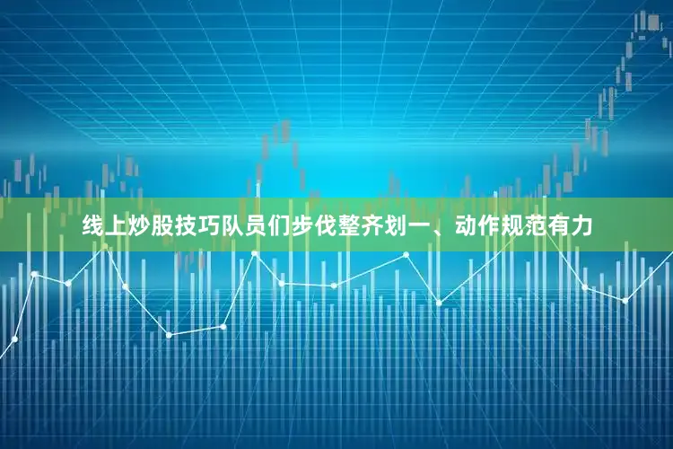 线上炒股技巧队员们步伐整齐划一、动作规范有力