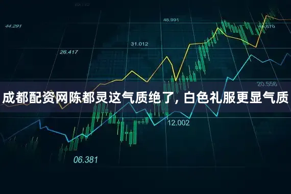 成都配资网陈都灵这气质绝了, 白色礼服更显气质