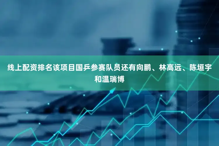 线上配资排名该项目国乒参赛队员还有向鹏、林高远、陈垣宇和温瑞博