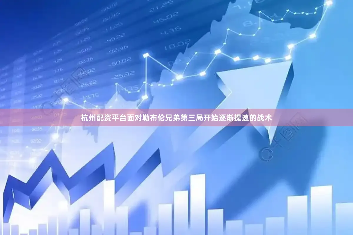 杭州配资平台面对勒布伦兄弟第三局开始逐渐提速的战术