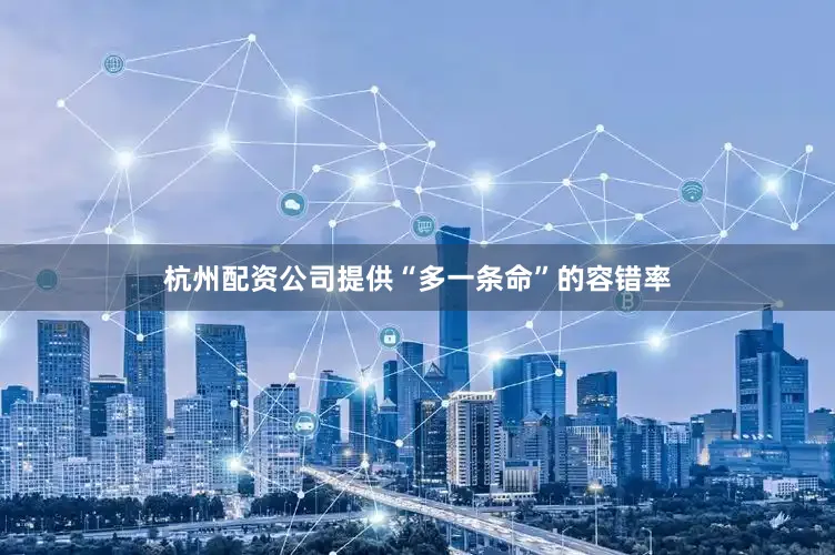 杭州配资公司提供“多一条命”的容错率