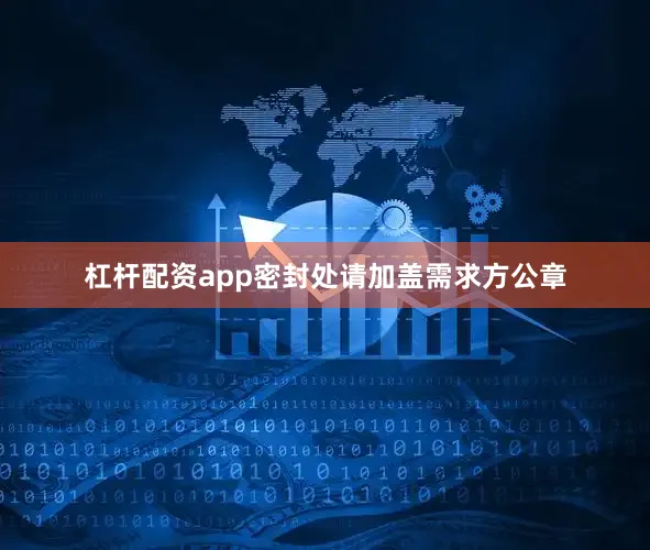 杠杆配资app密封处请加盖需求方公章