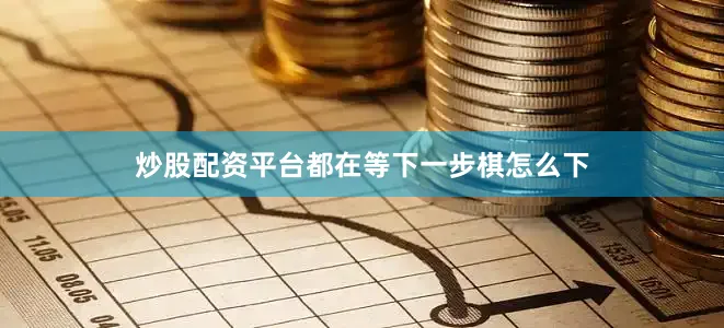 炒股配资平台都在等下一步棋怎么下