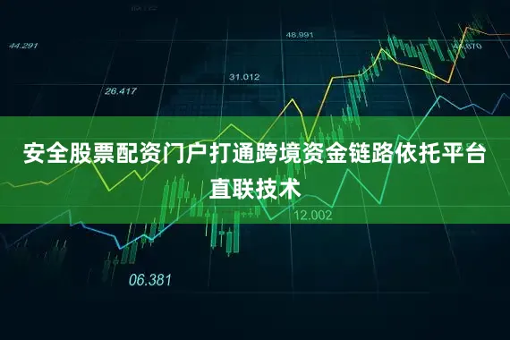 安全股票配资门户打通跨境资金链路　　依托平台直联技术