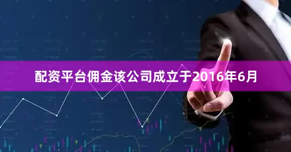 配资平台佣金该公司成立于2016年6月