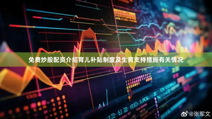 免费炒股配资介绍育儿补贴制度及生育支持措施有关情况