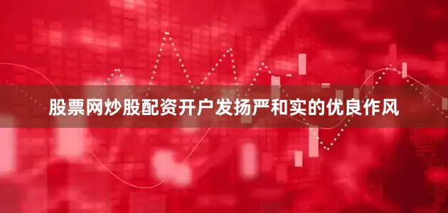 股票网炒股配资开户发扬严和实的优良作风