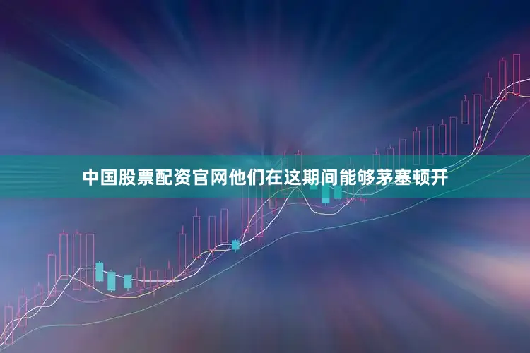 中国股票配资官网他们在这期间能够茅塞顿开