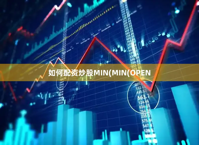 如何配资炒股MIN(MIN(OPEN