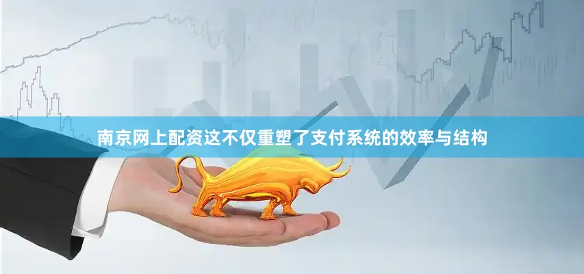 南京网上配资这不仅重塑了支付系统的效率与结构