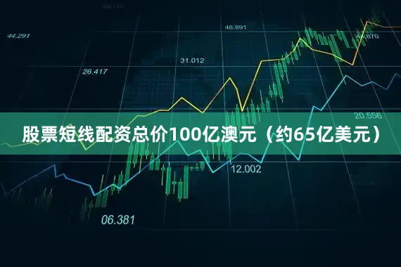 股票短线配资总价100亿澳元（约65亿美元）