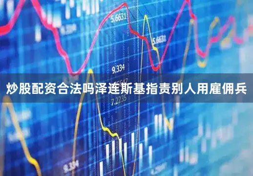 炒股配资合法吗泽连斯基指责别人用雇佣兵