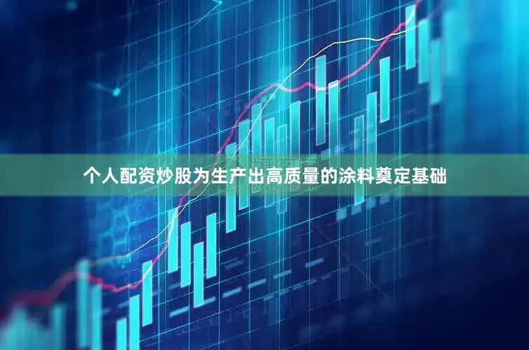个人配资炒股为生产出高质量的涂料奠定基础