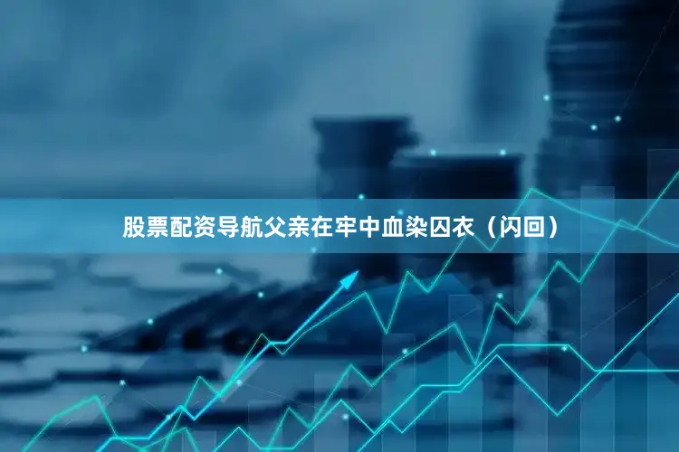 股票配资导航父亲在牢中血染囚衣（闪回）